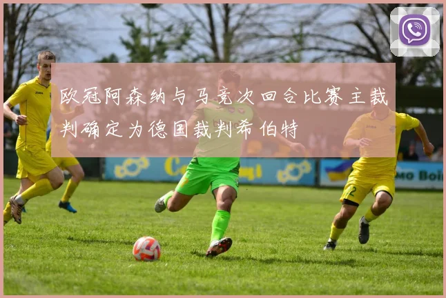 欧冠阿森纳与马竞次回合比赛主裁判确定为德国裁判希伯特