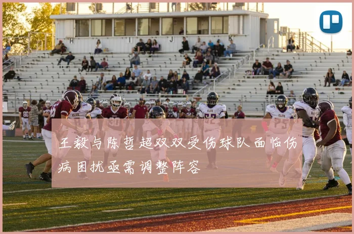 王毅与陈哲超双双受伤球队面临伤病困扰亟需调整阵容