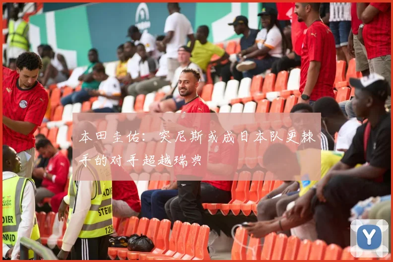 本田圭佑：突尼斯或成日本队更棘手的对手超越瑞典