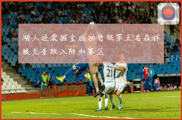 湖人逆袭掘金成功晋级第五名森林狼无奈跌入附加赛区