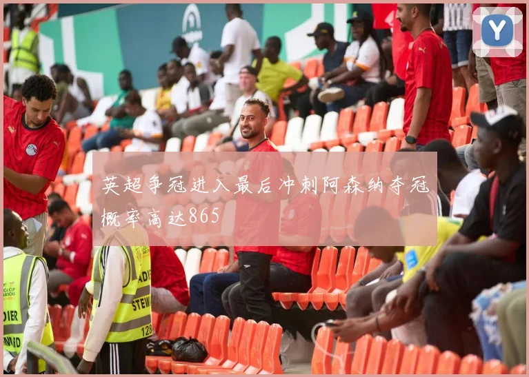 英超争冠进入最后冲刺阿森纳夺冠概率高达865