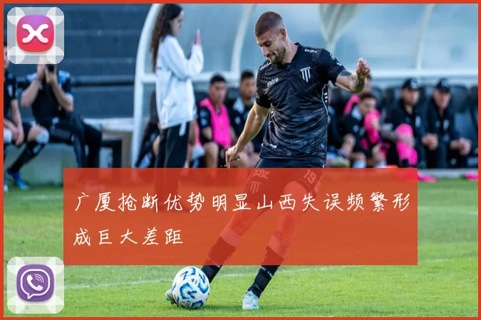 广厦抢断优势明显山西失误频繁形成巨大差距
