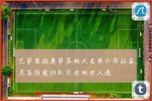 巴萨客战奥萨苏纳大名单公布拉菲尼亚伤愈归队贝尔纳尔入选