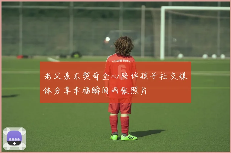 老父亲东契奇全心陪伴孩子社交媒体分享幸福瞬间两张照片