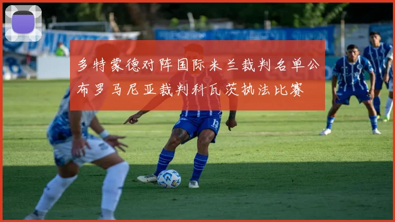 多特蒙德对阵国际米兰裁判名单公布罗马尼亚裁判科瓦茨执法比赛