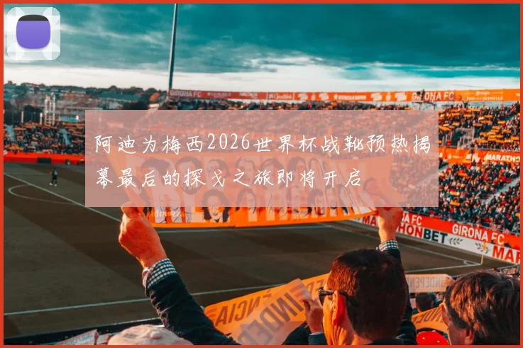 阿迪为梅西2026世界杯战靴预热揭幕最后的探戈之旅即将开启