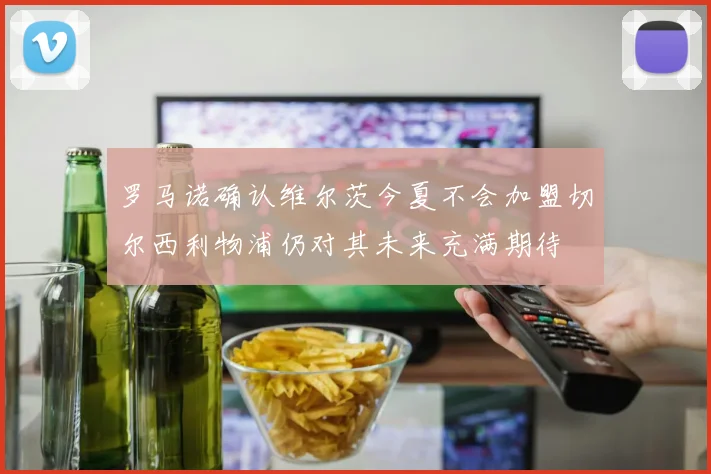 罗马诺确认维尔茨今夏不会加盟切尔西利物浦仍对其未来充满期待