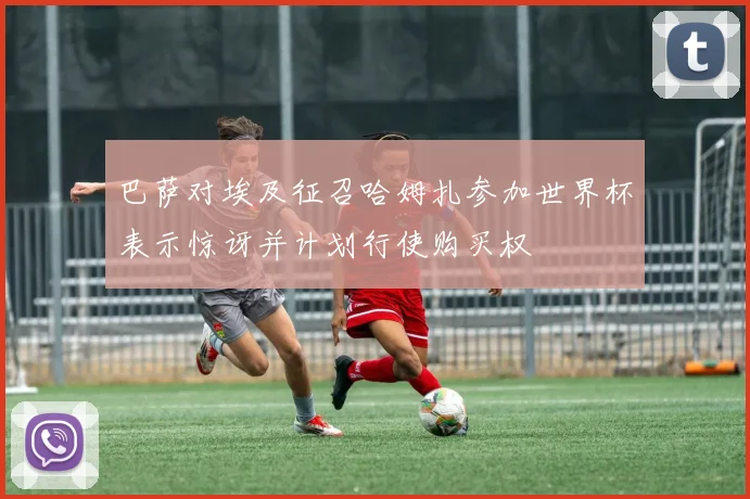 巴萨对埃及征召哈姆扎参加世界杯表示惊讶并计划行使购买权