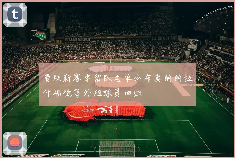 曼联新赛季留队名单公布奥纳纳拉什福德等外租球员回归