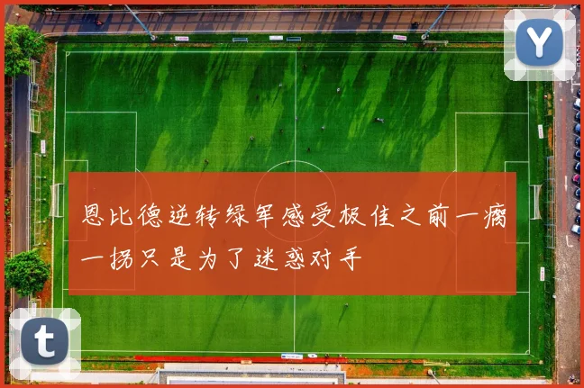 恩比德逆转绿军感受极佳之前一瘸一拐只是为了迷惑对手